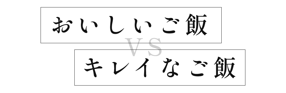 おいしいご飯vsキレイなご飯