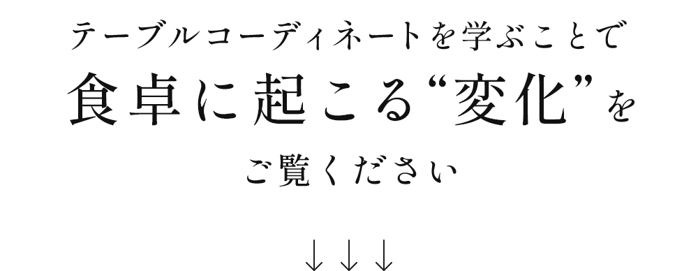 テーブルコーディネートを学ぶことで食卓に起こる“変化”をご覧ください